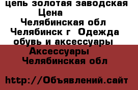 цепь золотая заводская › Цена ­ 14 000 - Челябинская обл., Челябинск г. Одежда, обувь и аксессуары » Аксессуары   . Челябинская обл.